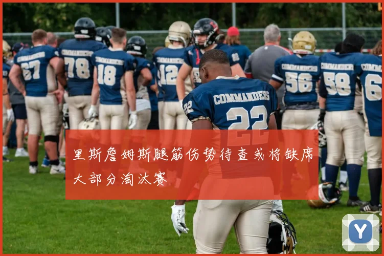 里斯詹姆斯腿筋伤势待查或将缺席大部分淘汰赛