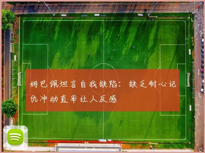 姆巴佩坦言自我缺陷：缺乏耐心记仇冲动直率让人反感