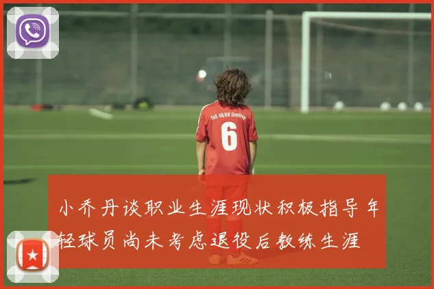 小乔丹谈职业生涯现状积极指导年轻球员尚未考虑退役后教练生涯
