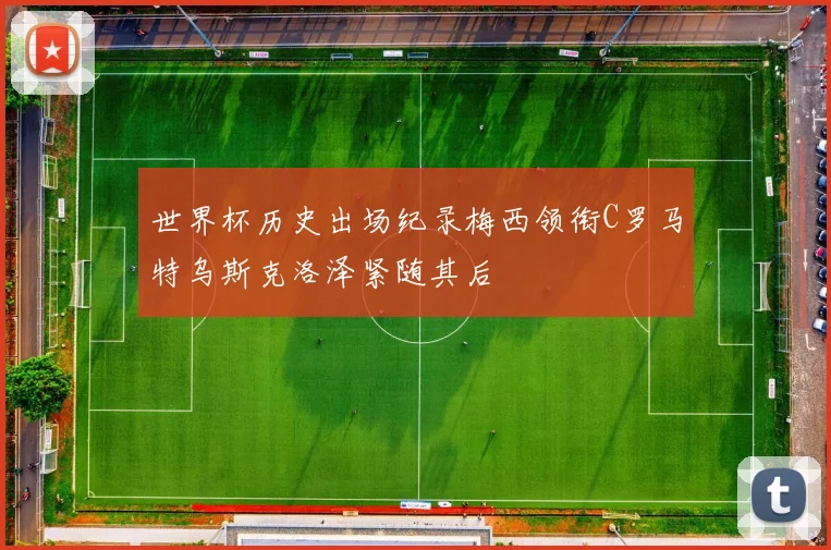 世界杯历史出场纪录梅西领衔C罗马特乌斯克洛泽紧随其后