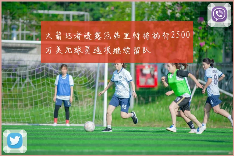 火箭记者透露范弗里特将执行2500万美元球员选项继续留队